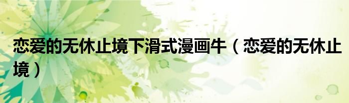 恋爱的无休止境下滑式漫画牛（恋爱的无休止境）