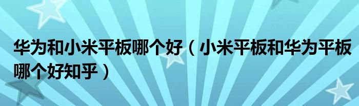 华为和小米平板哪个好(小米平板和华为平板哪个好知乎)