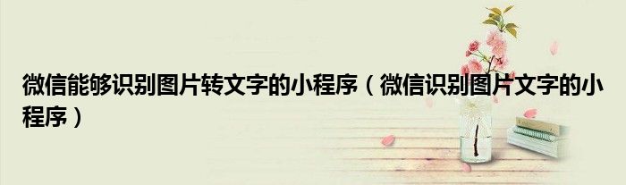 微信能够识别图片转文字的小程序(微信识别图片文字的小程序)