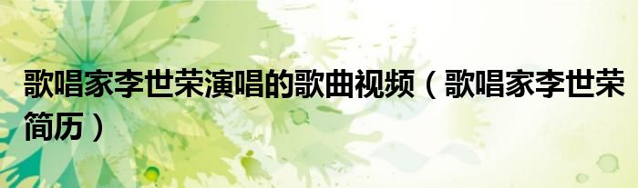 歌唱家李世荣演唱的歌曲视频(歌唱家李世荣简历)