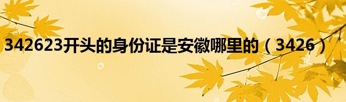 342623开头的身份证是安徽哪里的(3426)