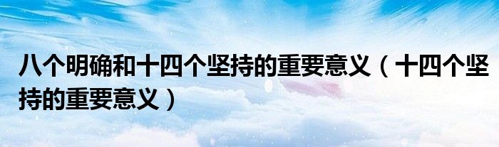 八个明确和十四个坚持的重要意义(十四个坚持的重要意义)