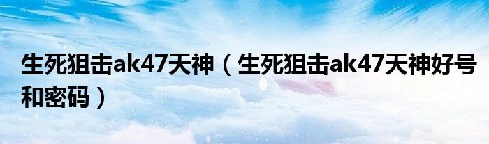生死狙击ak47天神(生死狙击ak47天神好号和密码)