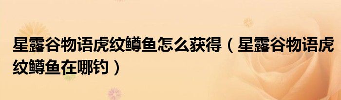 星露谷物语虎纹鳟鱼怎么获得(星露谷物语虎纹鳟鱼在哪钓)