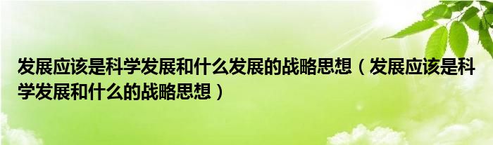 发展应该是科学发展和什么发展的战略思想（发展应该是科学发展和什么的战略思想）