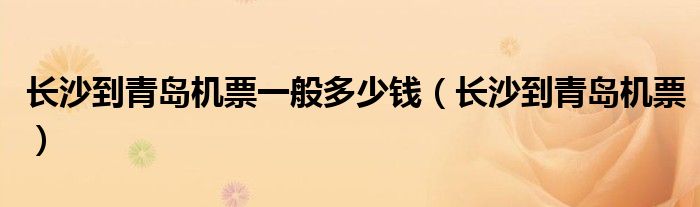 长沙到青岛机票一般多少钱(长沙到青岛机票)