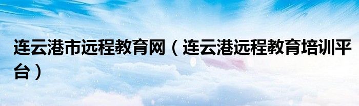 连云港市远程教育网（连云港远程教育培训平台）
