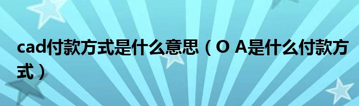 cad付款方式是什么意思(O A是什么付款方式)