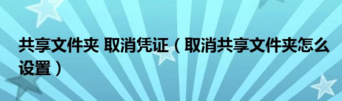 共享文件夹 取消凭证(取消共享文件夹怎么设置)