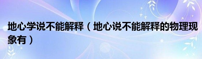 地心学说不能解释(地心说不能解释的物理现象有)