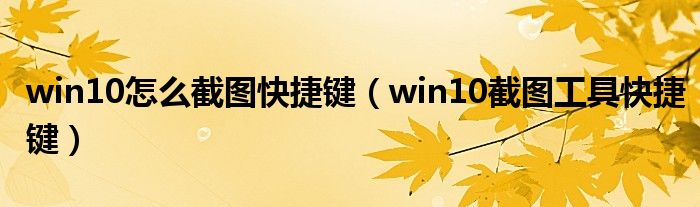 win10怎么截图快捷键(win10截图工具快捷键)