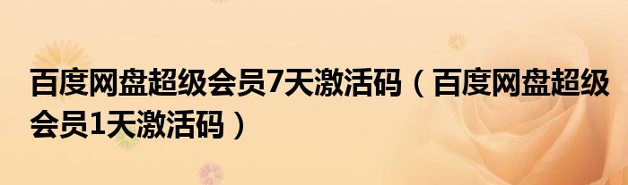百度网盘超级会员7天激活码(百度网盘超级会员1天激活码)