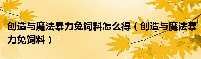 创造与魔法暴力兔饲料怎么得(创造与魔法暴力兔饲料)