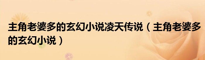 主角老婆多的玄幻小说凌天传说(主角老婆多的玄幻小说)