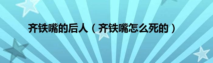 齐铁嘴的后人(齐铁嘴怎么死的)