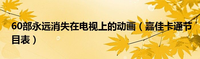 60部永远消失在电视上的动画(嘉佳卡通节目表)