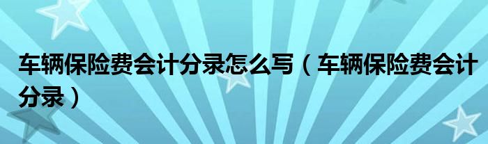 车辆保险费会计分录怎么写(车辆保险费会计分录)