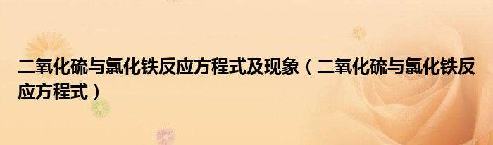 二氧化硫与氯化铁反应方程式及现象(二氧化硫与氯化铁反应方程式)