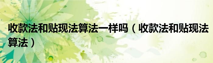 收款法和贴现法算法一样吗(收款法和贴现法算法)