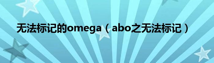 无法标记的omega(abo之无法标记)