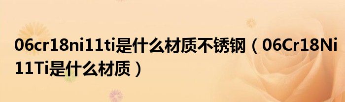 06cr18ni11ti是什么材质不锈钢(06Cr18Ni11Ti是什么材质)