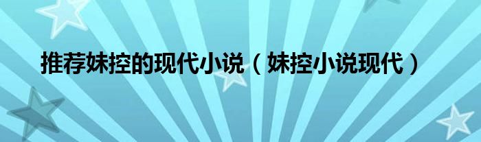 推荐妹控的现代小说(妹控小说现代)