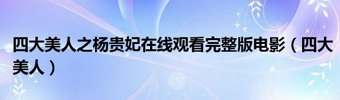 四大美人之杨贵妃在线观看完整版电影(四大美人)