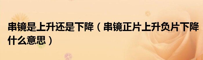 串镜是上升还是下降(串镜正片上升负片下降什么意思)