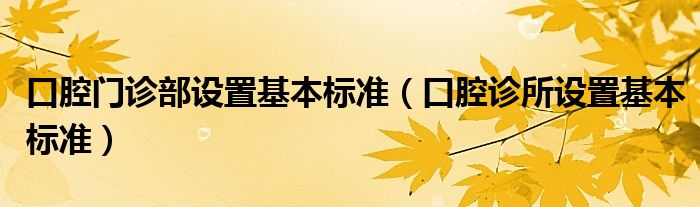 口腔门诊部设置基本标准(口腔诊所设置基本标准)