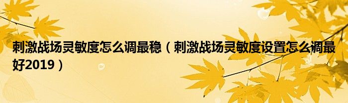 刺激战场灵敏度怎么调最稳(刺激战场灵敏度设置怎么调最好2019)