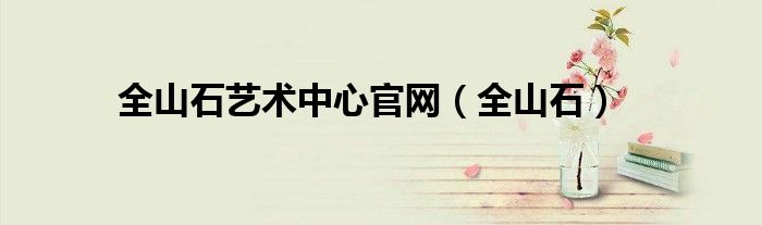 全山石艺术中心官网(全山石)