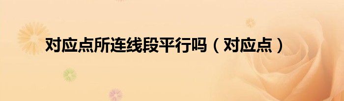 对应点所连线段平行吗(对应点)