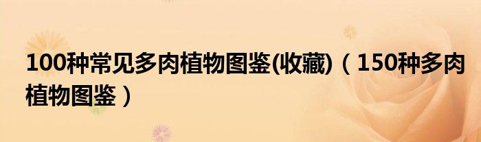 100种常见多肉植物图鉴(收藏)(150种多肉植物图鉴)