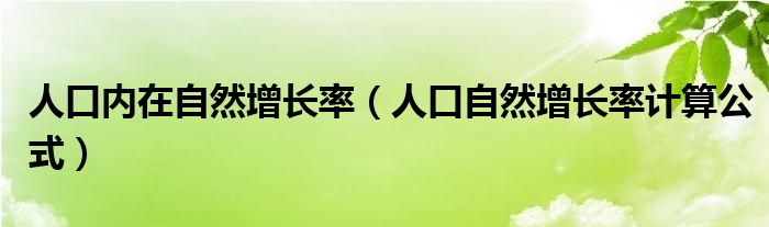 人口内在自然增长率(人口自然增长率计算公式)