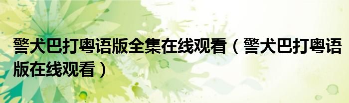 警犬巴打粤语版全集在线观看(警犬巴打粤语版在线观看)