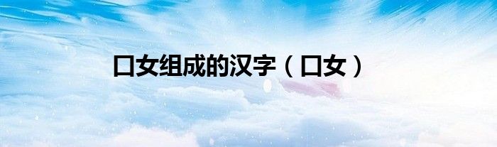 口女组成的汉字（口女）
