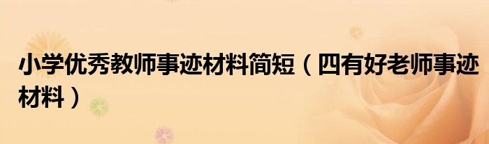 小学优秀教师事迹材料简短(四有好老师事迹材料)