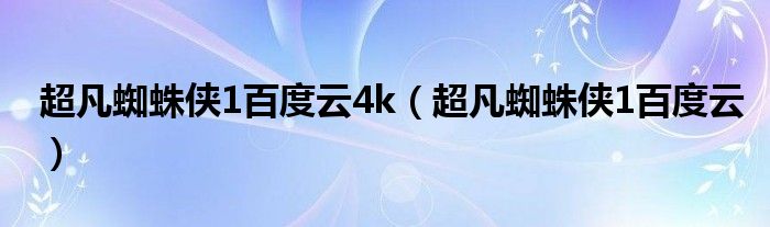 超凡蜘蛛侠1百度云4k(超凡蜘蛛侠1百度云)