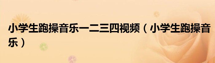 小学生跑操音乐一二三四视频(小学生跑操音乐)