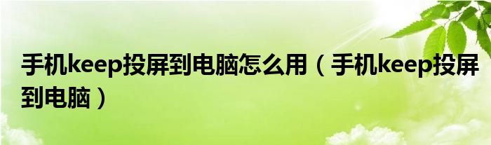 手机keep投屏到电脑怎么用(手机keep投屏到电脑)