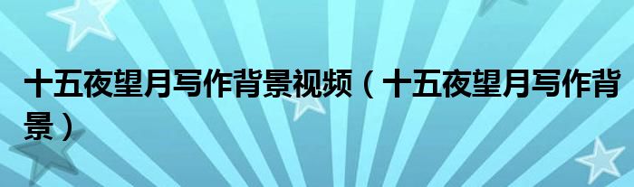 十五夜望月写作背景视频(十五夜望月写作背景)