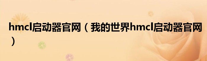 hmcl启动器官网(我的世界hmcl启动器官网)