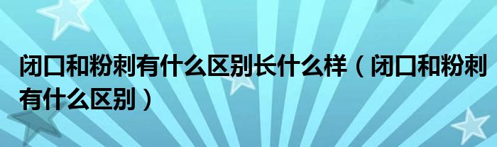 闭口和粉刺有什么区别长什么样(闭口和粉刺有什么区别)