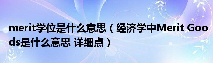 merit学位是什么意思(经济学中Merit Goods是什么意思 详细点)