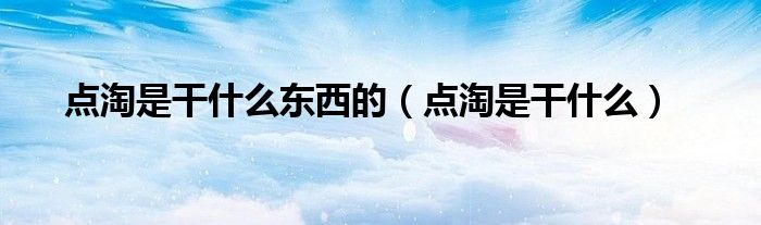点淘是干什么东西的(点淘是干什么)