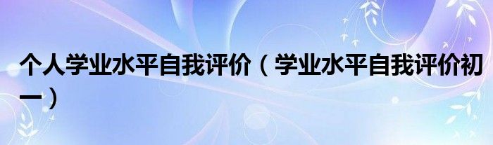 个人学业水平自我评价(学业水平自我评价初一)