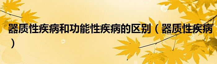 器质性疾病和功能性疾病的区别(器质性疾病)