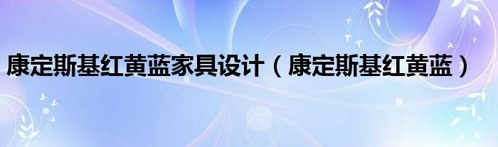 康定斯基红黄蓝家具设计(康定斯基红黄蓝)