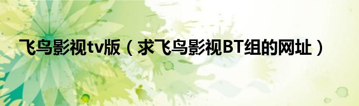 飞鸟影视tv版(求飞鸟影视BT组的网址)