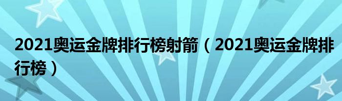 2021奥运金牌排行榜射箭(2021奥运金牌排行榜)